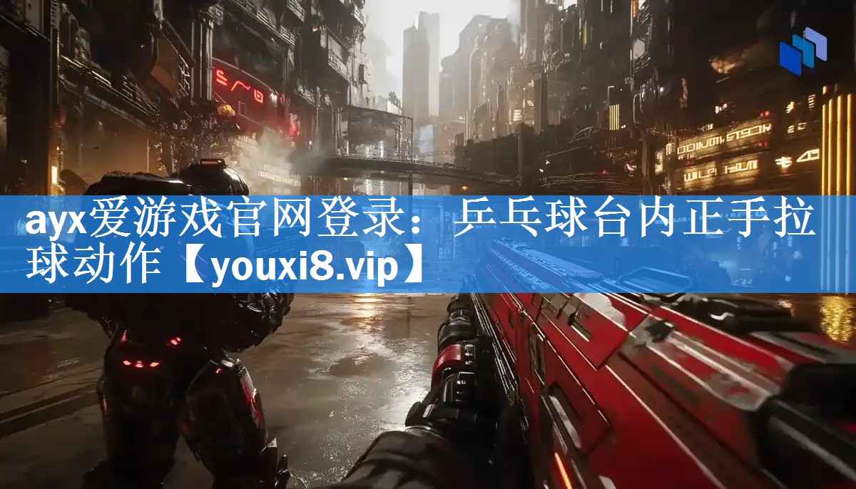<strong>ayx爱游戏官网登录：乒乓球台内正手拉球动作</strong>