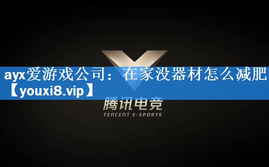 ayx爱游戏公司：在家没器材怎么减肥