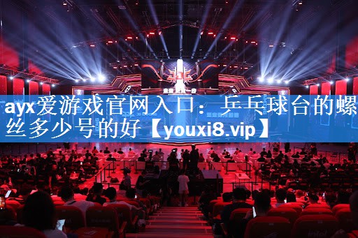 ayx爱游戏官网入口：乒乓球台的螺丝多少号的好
