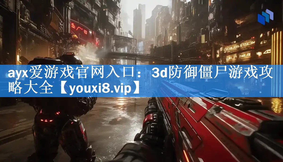 ayx爱游戏官网入口：3d防御僵尸游戏攻略大全