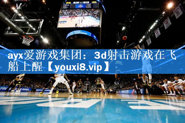 ayx爱游戏集团：3d射击游戏在飞船上醒