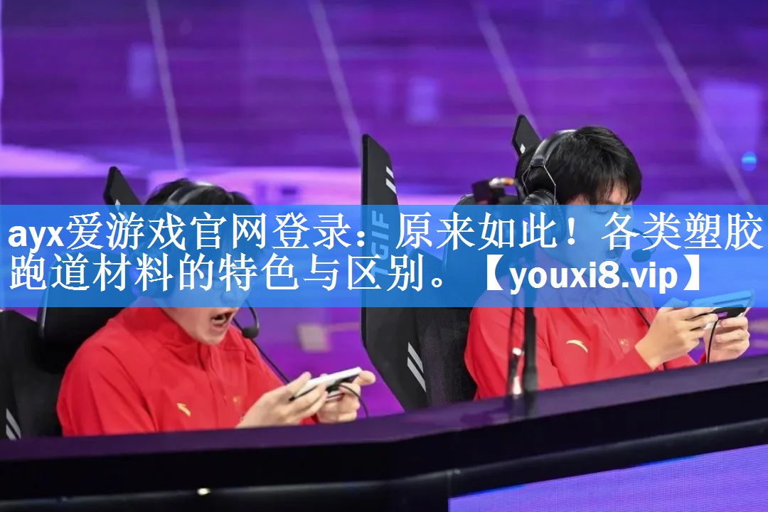 ayx爱游戏官网登录：原来如此！各类塑胶跑道材料的特色与区别。