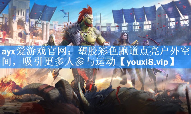 ayx爱游戏官网：塑胶彩色跑道点亮户外空间，吸引更多人参与运动