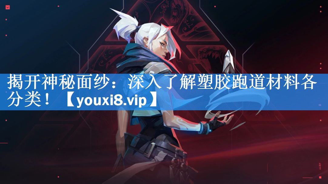 揭开神秘面纱:深入了解塑胶跑道材料各分类! 揭开神秘面纱:深入了解塑胶跑道材料各分类!
