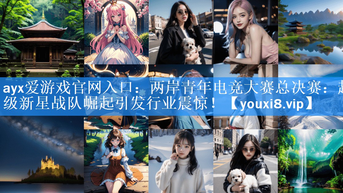 两岸青年电竞大赛总决赛:超级新星战队崛起引发行业震惊! 两岸青年电竞大赛总决赛:超级新星战队崛起引发行业震惊!