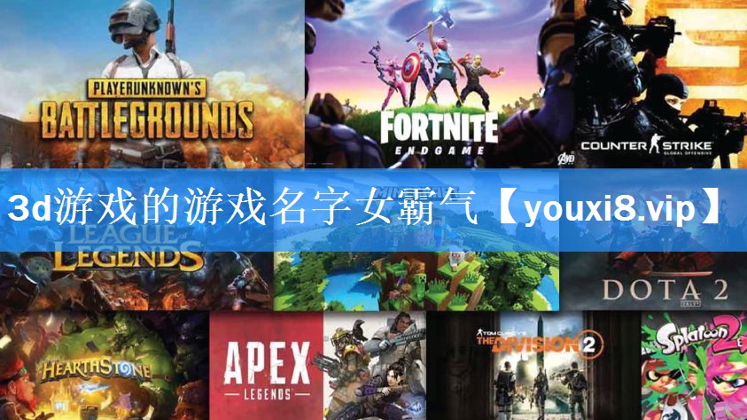 3d游戏的游戏名字女霸气 3d游戏的游戏名字女霸气