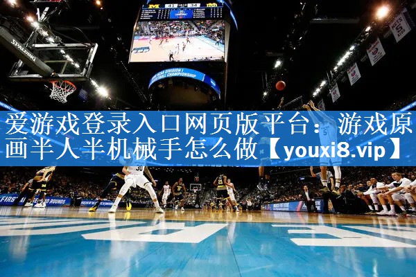 游戏原画半人半机械手怎么做 游戏原画半人半机械手怎么做